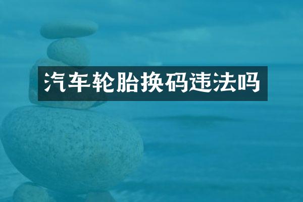 汽车轮胎换码违法吗