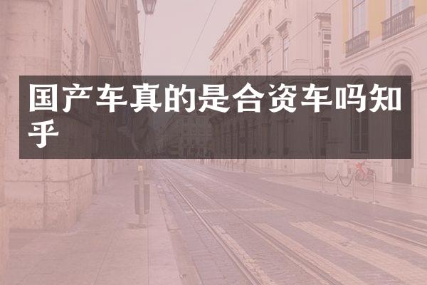国产车真的是合资车吗知乎