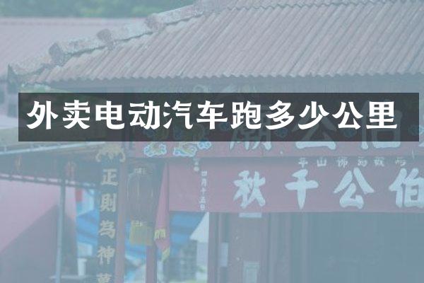 外卖电动汽车跑多少公里