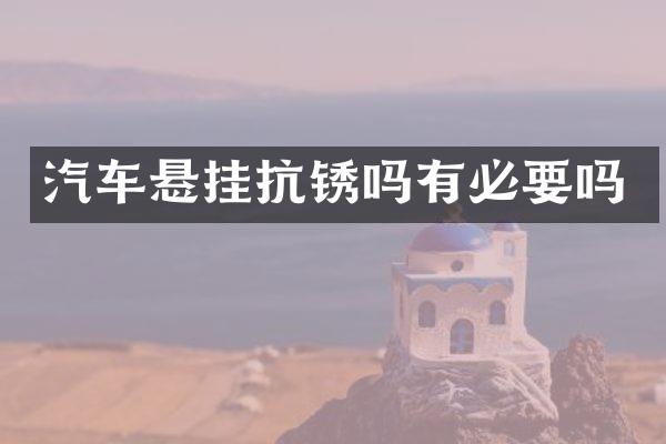 汽车悬挂抗锈吗有必要吗