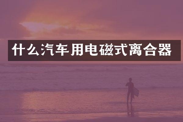什么汽车用电磁式离合器