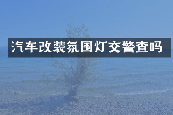 汽车改装氛围灯交警查吗