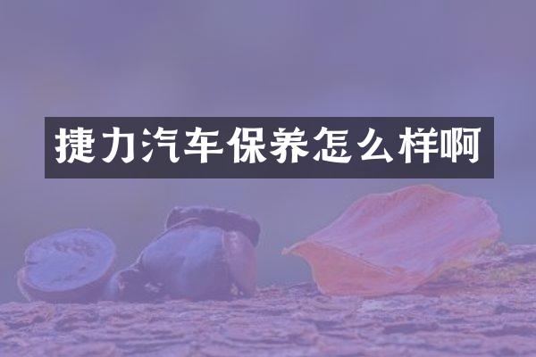 捷力汽车保养怎么样啊