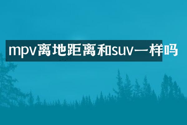 mpv离地距离和suv一样吗