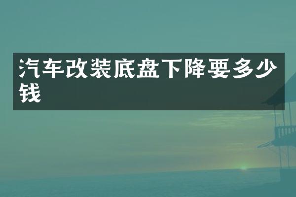 汽车改装底盘下降要多少钱