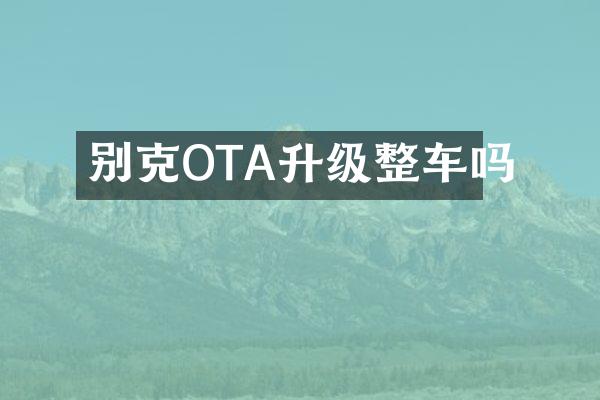 别克OTA升级整车吗
