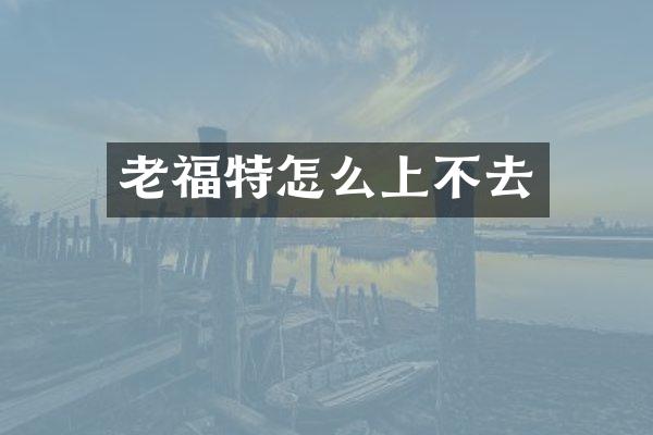 老福特怎么上不去