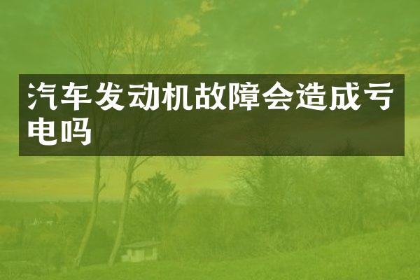 汽车发动机故障会造成亏电吗