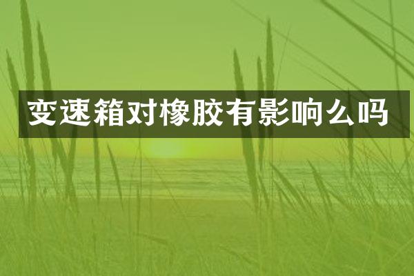 变速箱对橡胶有影响么吗