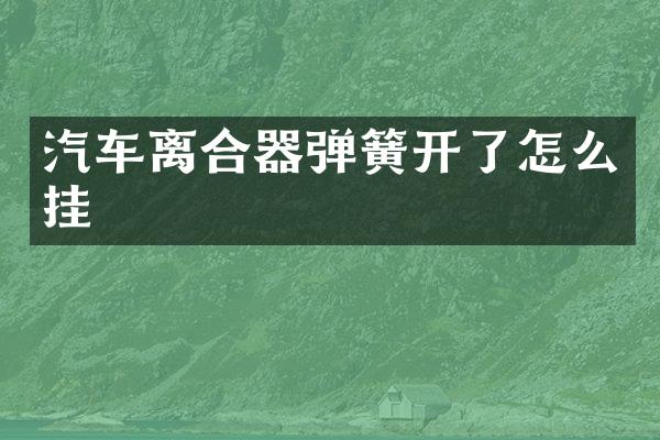 汽车离合器弹簧开了怎么挂