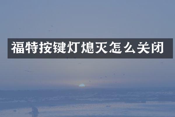 福特按键灯熄灭怎么关闭