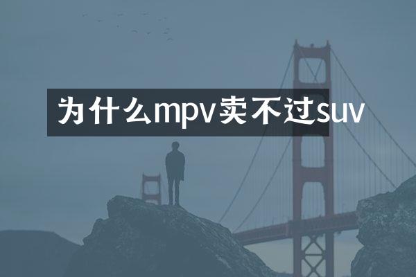 为什么mpv卖不过suv