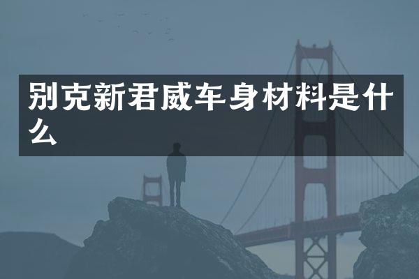 别克新君威车身材料是什么