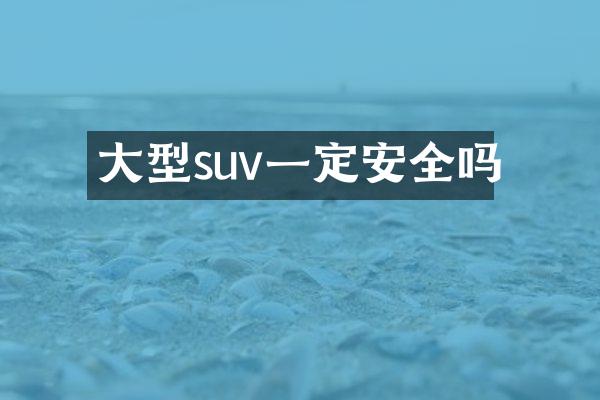 大型suv一定安全吗