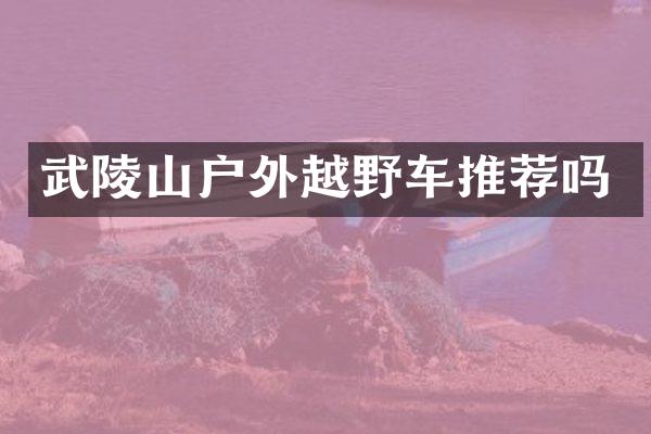 武陵山户外越野车推荐吗