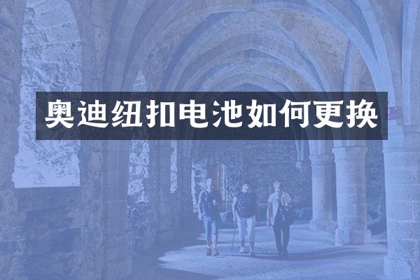 奥迪纽扣电池如何更换
