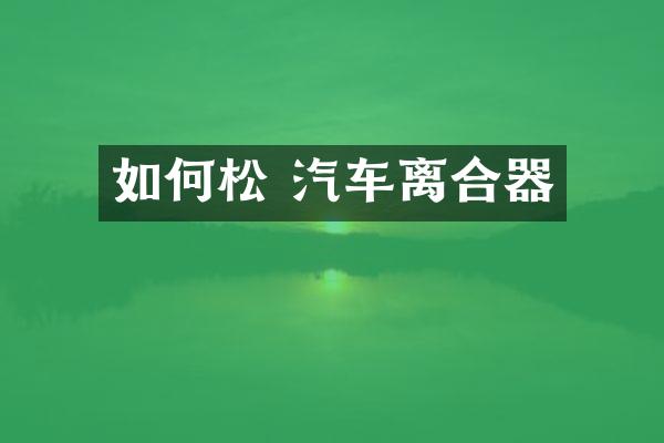 如何松 汽车离合器