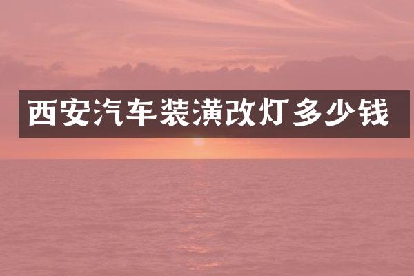西安汽车装潢改灯多少钱