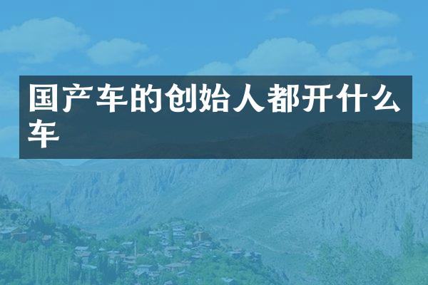国产车的创始人都开什么车