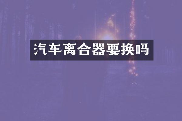 汽车离合器要换吗