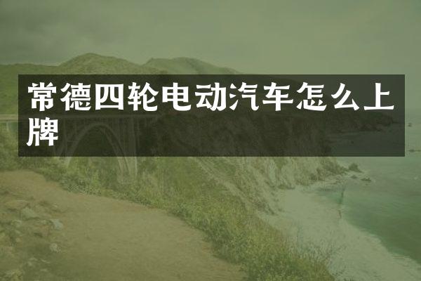 常德四轮电动汽车怎么上牌