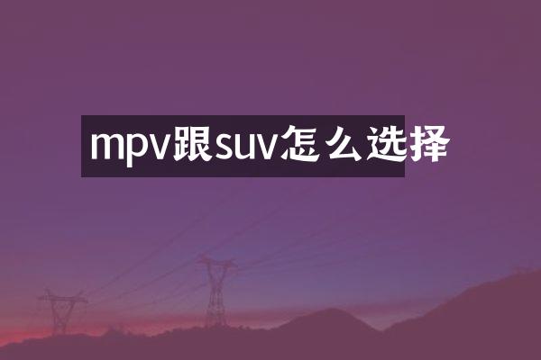 mpv跟suv怎么选择