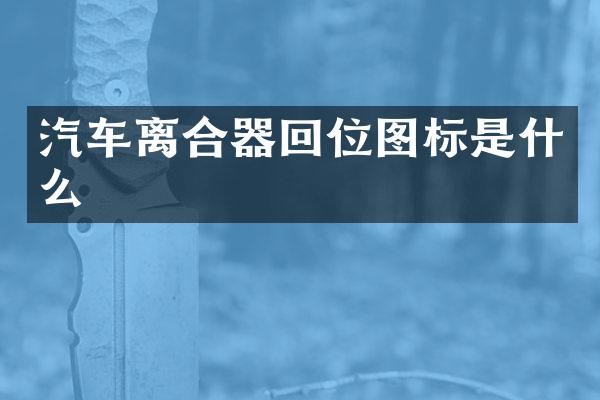 汽车离合器回位图标是什么
