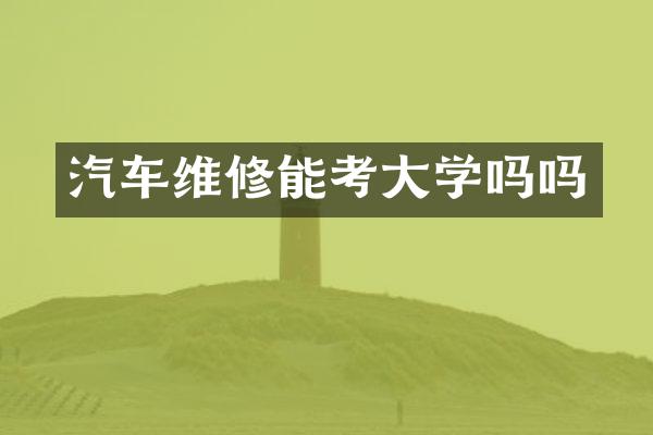 汽车维修能考大学吗吗