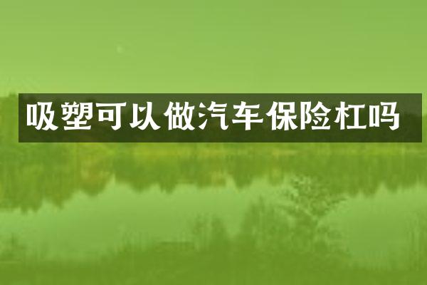 吸塑可以做汽车保险杠吗
