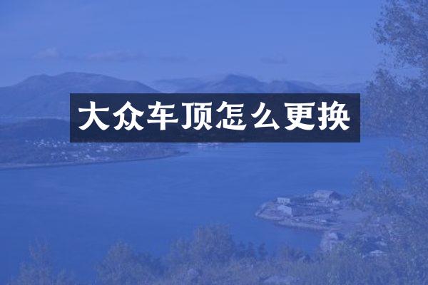 大众车顶怎么更换