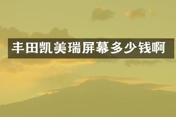 丰田凯美瑞屏幕多少钱啊