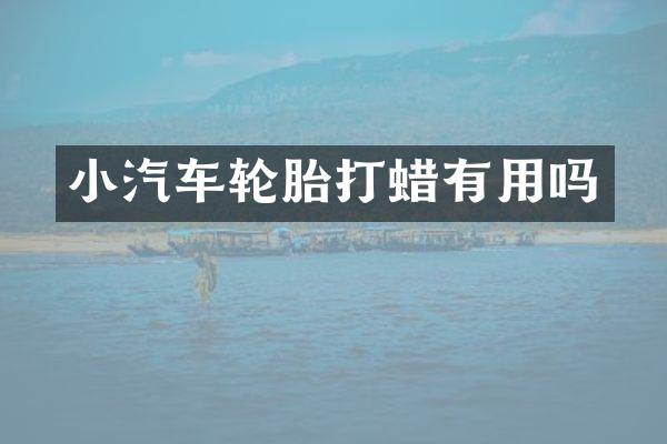 小汽车轮胎打蜡有用吗