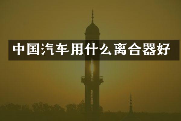 中国汽车用什么离合器好