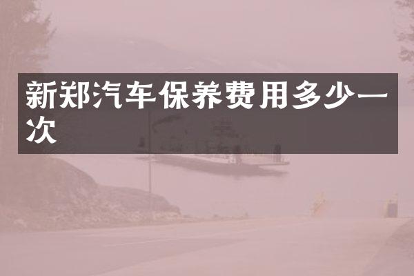 新郑汽车保养费用多少一次