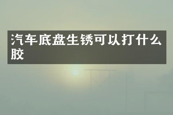 汽车底盘生锈可以打什么胶