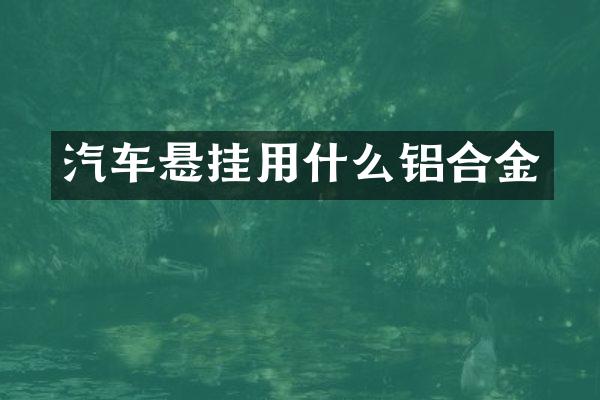 汽车悬挂用什么铝合金