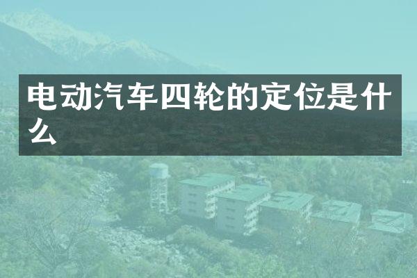 电动汽车四轮的定位是什么