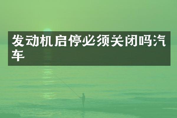 发动机启停必须关闭吗汽车