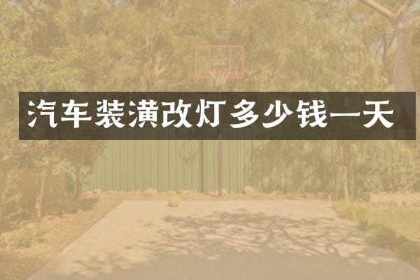 汽车装潢改灯多少钱一天