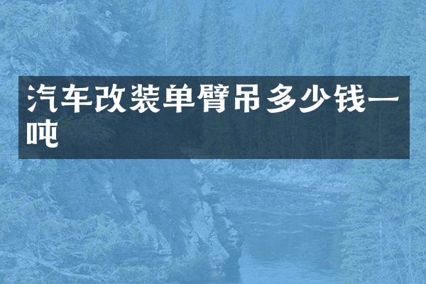 汽车改装单臂吊多少钱一吨