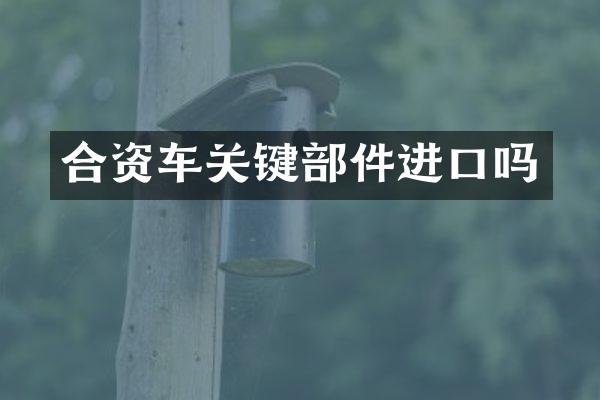 合资车关键部件进口吗