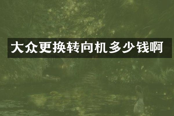 大众更换转向机多少钱啊