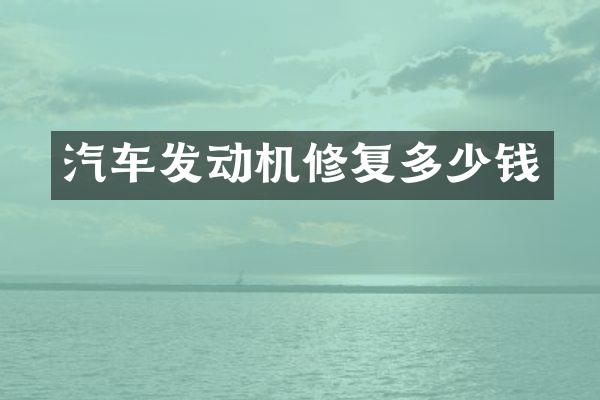 汽车发动机修复多少钱
