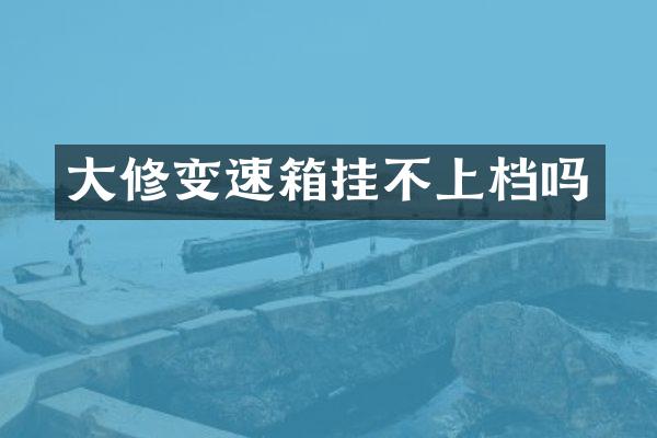 大修变速箱挂不上档吗