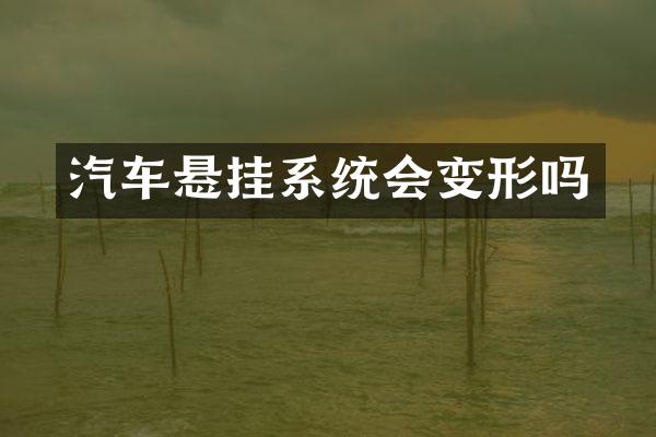 汽车悬挂系统会变形吗