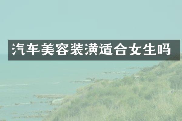 汽车美容装潢适合女生吗