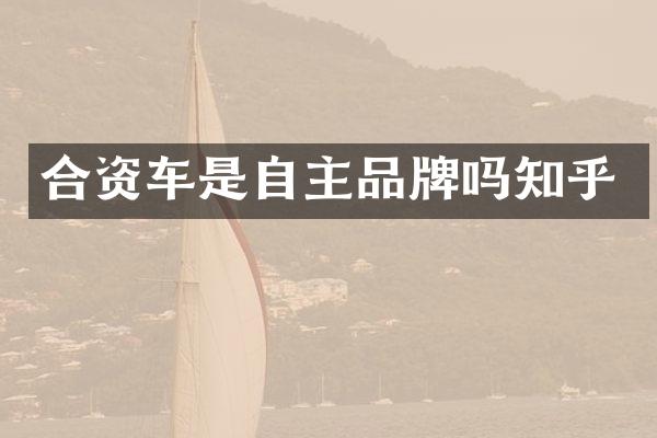 合资车是自主品牌吗知乎