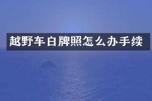 越野车白牌照怎么办手续