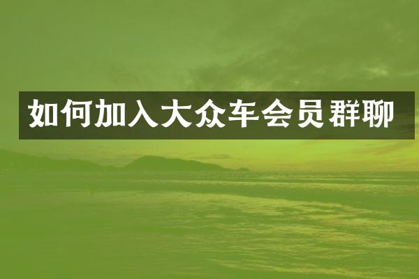 如何加入大众车会员群聊
