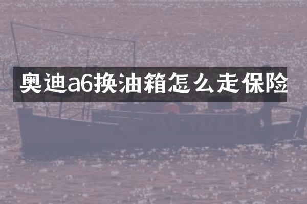 奥迪a6换油箱怎么走保险
